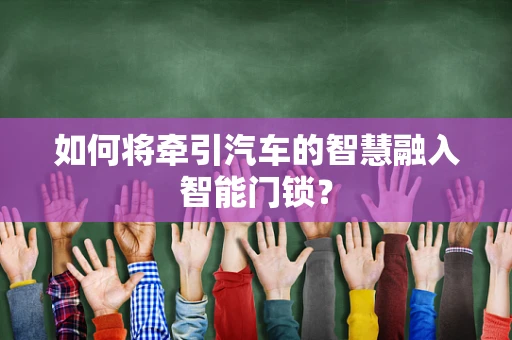 如何将牵引汽车的智慧融入智能门锁？