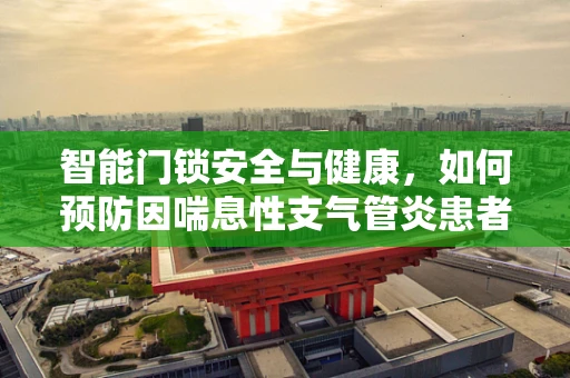 智能门锁安全与健康，如何预防因喘息性支气管炎患者使用而引发的风险？