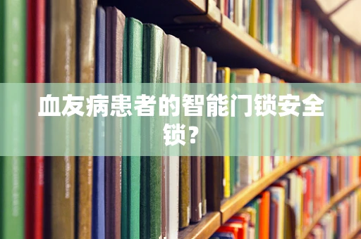 血友病患者的智能门锁安全锁？
