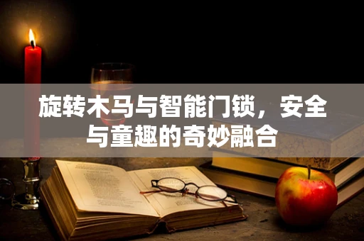 旋转木马与智能门锁，安全与童趣的奇妙融合