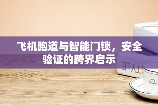 飞机跑道与智能门锁，安全验证的跨界启示