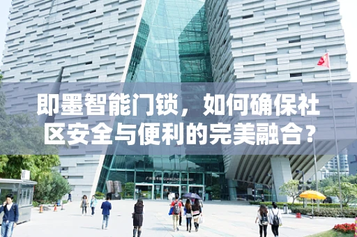 即墨智能门锁，如何确保社区安全与便利的完美融合？