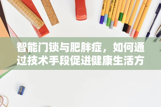 智能门锁与肥胖症，如何通过技术手段促进健康生活方式？