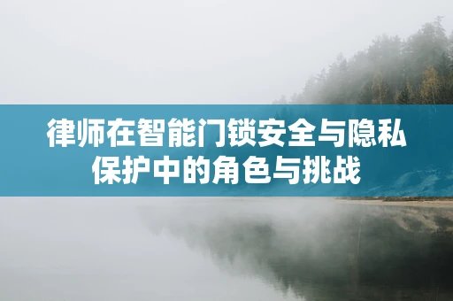 律师在智能门锁安全与隐私保护中的角色与挑战