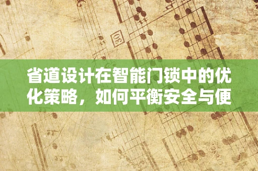 省道设计在智能门锁中的优化策略，如何平衡安全与便捷？