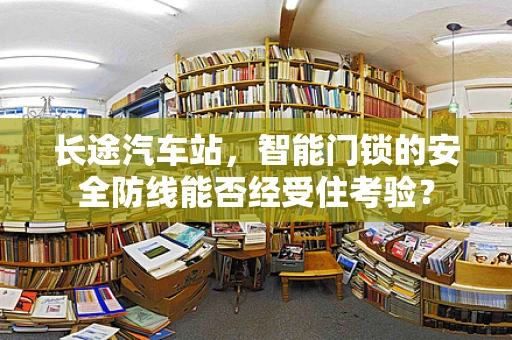长途汽车站，智能门锁的安全防线能否经受住考验？