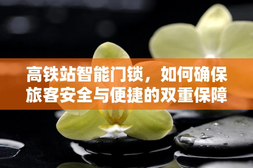 高铁站智能门锁，如何确保旅客安全与便捷的双重保障？