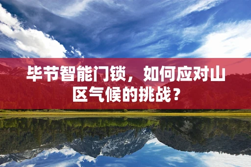 毕节智能门锁，如何应对山区气候的挑战？