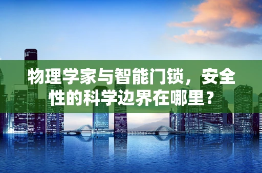 物理学家与智能门锁，安全性的科学边界在哪里？