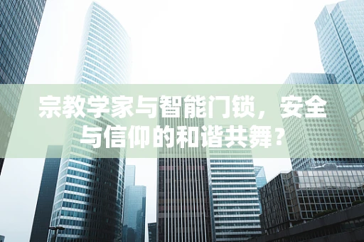 宗教学家与智能门锁，安全与信仰的和谐共舞？