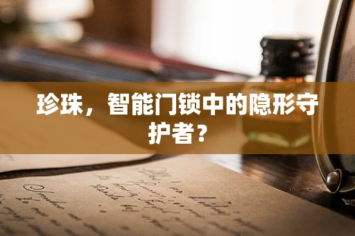 珍珠，智能门锁中的隐形守护者？