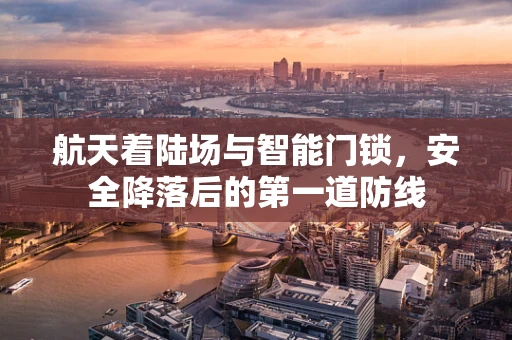 航天着陆场与智能门锁，安全降落后的第一道防线