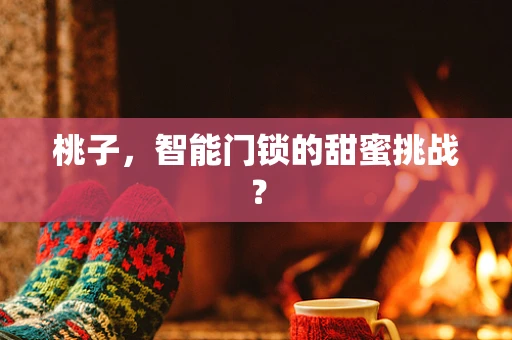 桃子，智能门锁的甜蜜挑战？