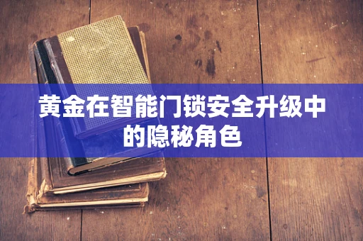 黄金在智能门锁安全升级中的隐秘角色