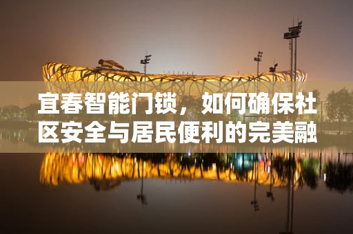 宜春智能门锁，如何确保社区安全与居民便利的完美融合？