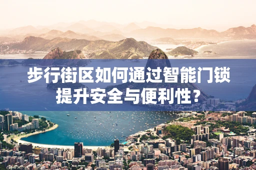 步行街区如何通过智能门锁提升安全与便利性？