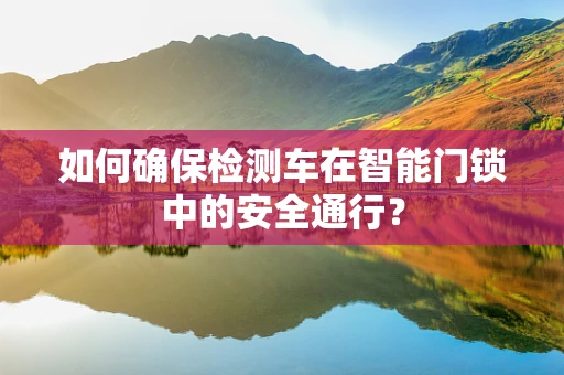如何确保检测车在智能门锁中的安全通行？