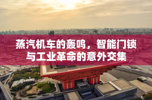 蒸汽机车的轰鸣，智能门锁与工业革命的意外交集