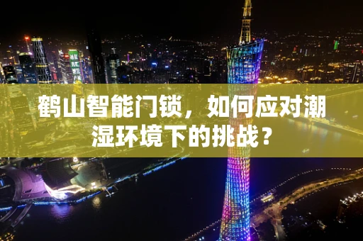 鹤山智能门锁，如何应对潮湿环境下的挑战？