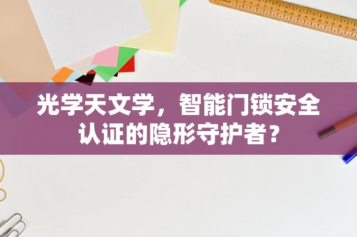 光学天文学，智能门锁安全认证的隐形守护者？
