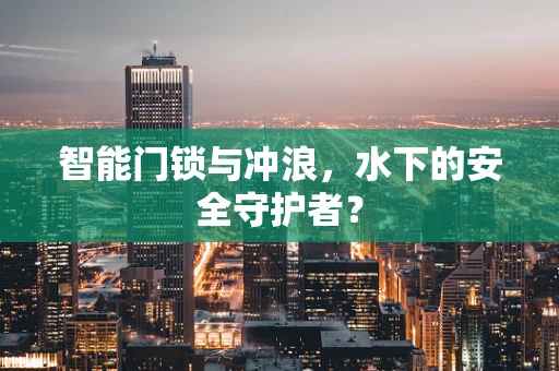 智能门锁与冲浪，水下的安全守护者？