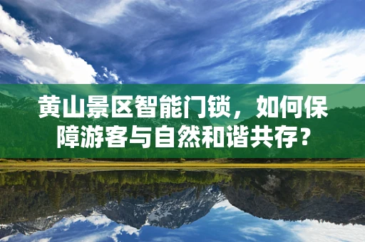 黄山景区智能门锁，如何保障游客与自然和谐共存？