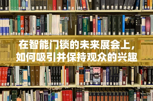 在智能门锁的未来展会上，如何吸引并保持观众的兴趣？