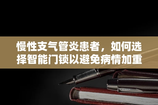 慢性支气管炎患者，如何选择智能门锁以避免病情加重？