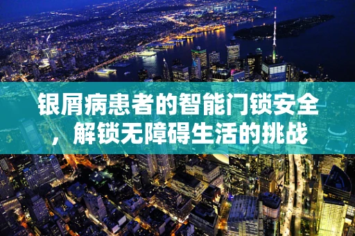 银屑病患者的智能门锁安全，解锁无障碍生活的挑战