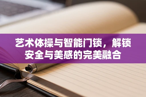 艺术体操与智能门锁，解锁安全与美感的完美融合