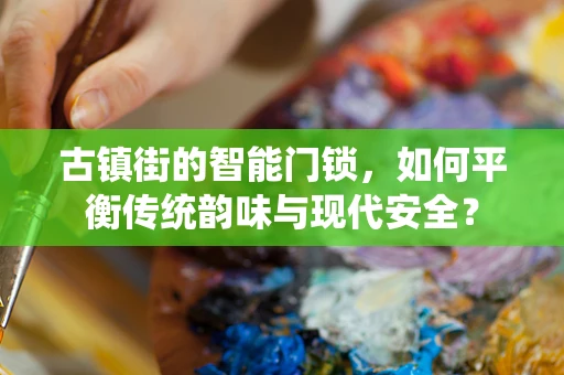 古镇街的智能门锁，如何平衡传统韵味与现代安全？