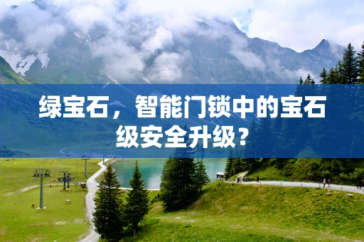 绿宝石，智能门锁中的宝石级安全升级？