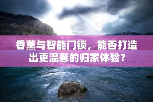 香薰与智能门锁，能否打造出更温馨的归家体验？