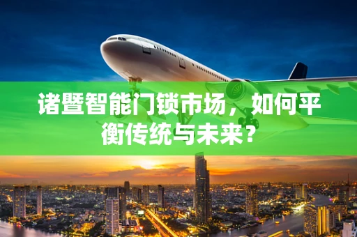 诸暨智能门锁市场，如何平衡传统与未来？