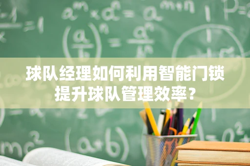 球队经理如何利用智能门锁提升球队管理效率？