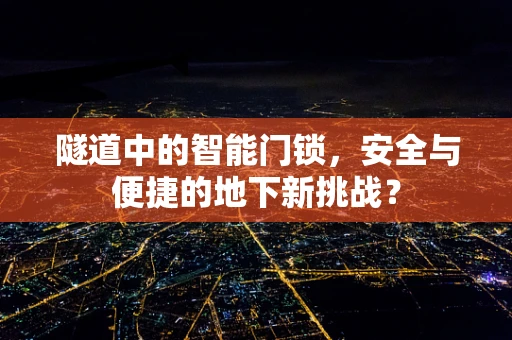 隧道中的智能门锁，安全与便捷的地下新挑战？
