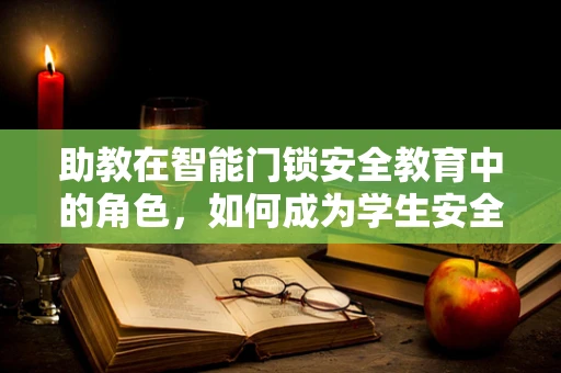 助教在智能门锁安全教育中的角色，如何成为学生安全习惯的引导者？