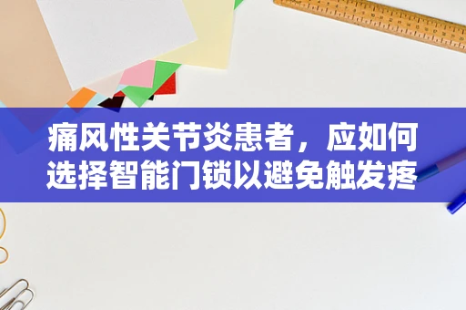 痛风性关节炎患者，应如何选择智能门锁以避免触发疼痛？