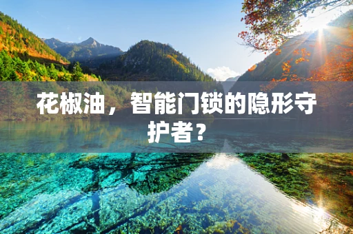 花椒油，智能门锁的隐形守护者？