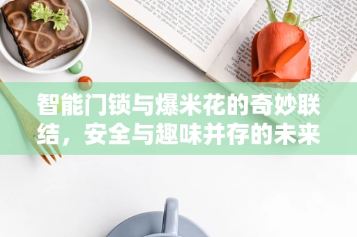 智能门锁与爆米花的奇妙联结，安全与趣味并存的未来趋势？
