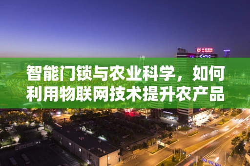 智能门锁与农业科学，如何利用物联网技术提升农产品安全？
