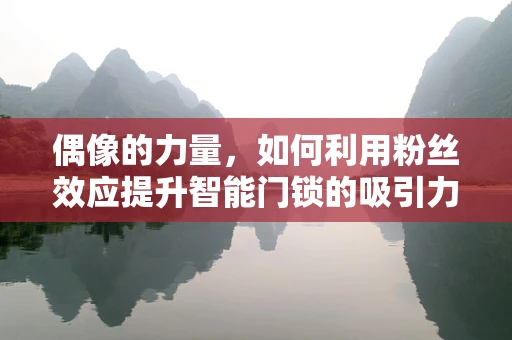 偶像的力量，如何利用粉丝效应提升智能门锁的吸引力？