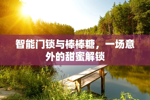 智能门锁与棒棒糖，一场意外的甜蜜解锁