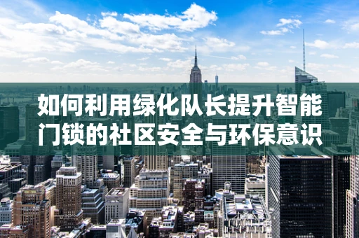 如何利用绿化队长提升智能门锁的社区安全与环保意识？