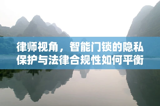 律师视角，智能门锁的隐私保护与法律合规性如何平衡？