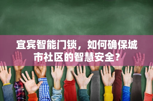宜宾智能门锁，如何确保城市社区的智慧安全？