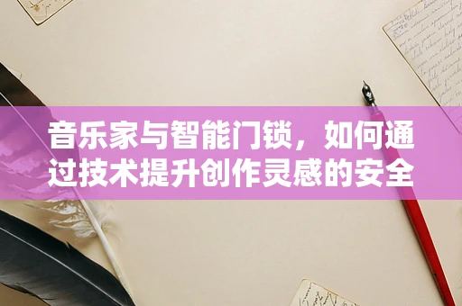 音乐家与智能门锁，如何通过技术提升创作灵感的安全之门？