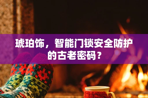 琥珀饰，智能门锁安全防护的古老密码？