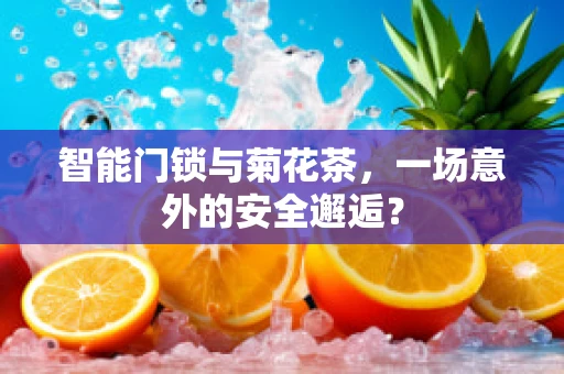 智能门锁与菊花茶，一场意外的安全邂逅？