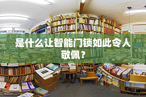 是什么让智能门锁如此令人敬佩？